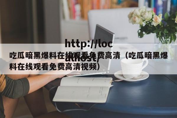 吃瓜暗黑爆料在线观看免费高清(吃瓜暗黑爆料在线观看免费高清视频)
