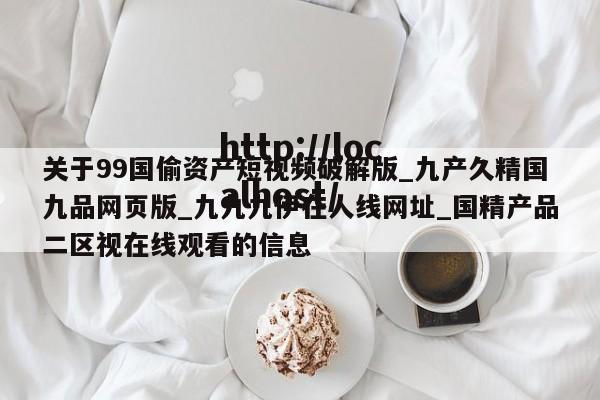 关于99国偷资产短视频破解版_九产久精国九品网页版_九九九伊在人线网址_国精产品二区视在线观看的信息