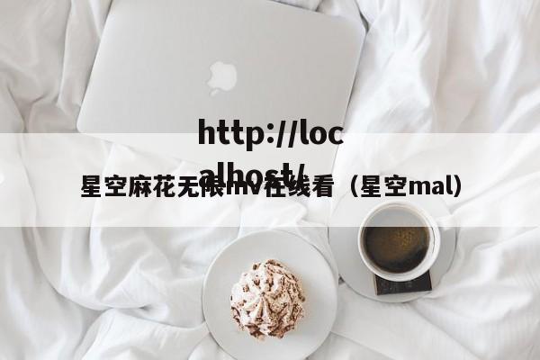 星空麻花无限mv在线看(星空mal)
