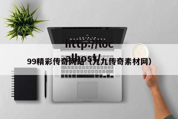99精彩传奇网站(九九传奇素材网)