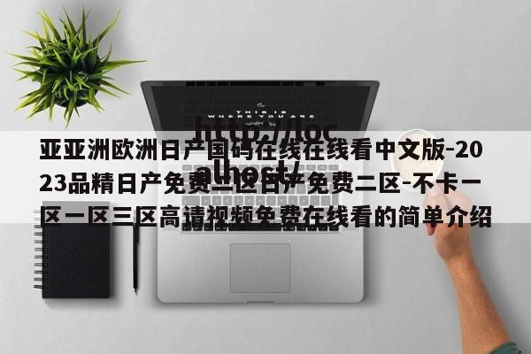 亚亚洲欧洲日产国码在线在线看中文版-2023品精日产免费二区日产免费二区-不卡一区一区三区高请视频免费在线看的简单介绍